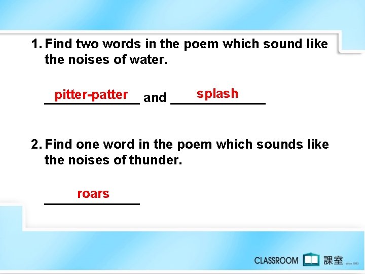 1. Find two words in the poem which sound like the noises of water.