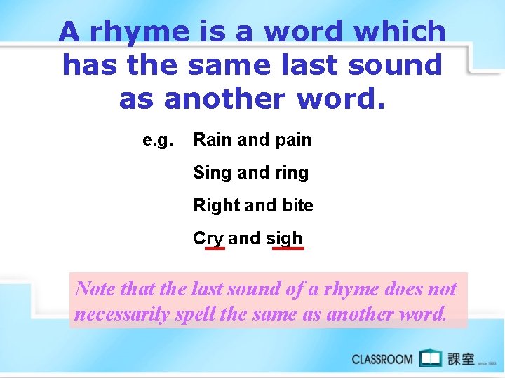 A rhyme is a word which has the same last sound as another word.