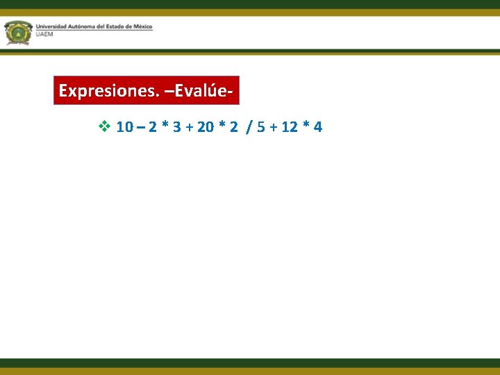 Expresiones. –Evalúev 10 – 2 * 3 + 20 * 2 / 5 +