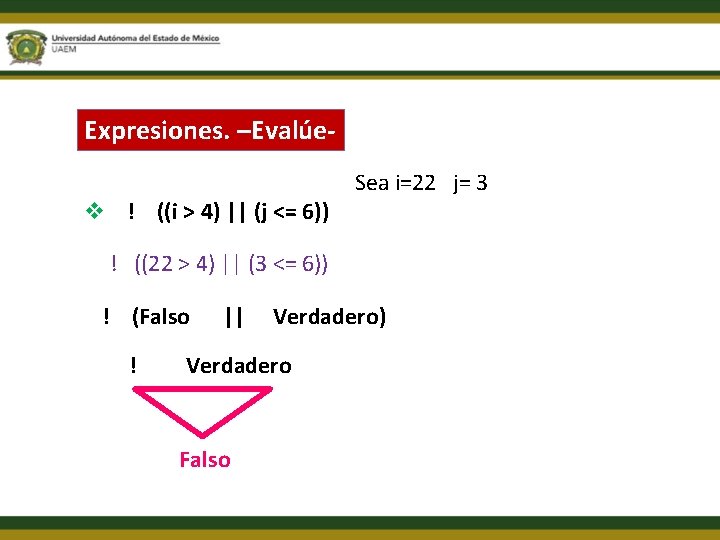 Expresiones. –Evalúev ! ((i > 4) || (j <= 6)) Sea i=22 j= 3