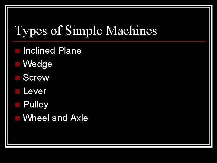 Types of Simple Machines Inclined Plane n Wedge n Screw n Lever n Pulley Types of Simple Machines Inclined Plane n Wedge n Screw n Lever n Pulley