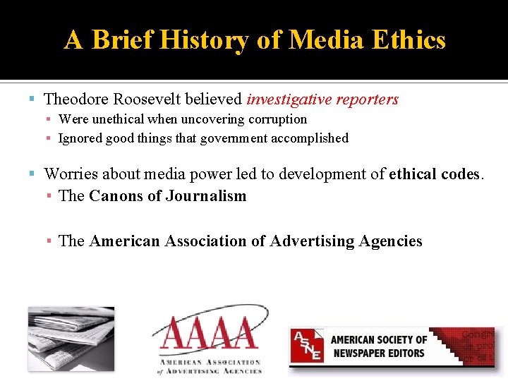 A Brief History of Media Ethics Theodore Roosevelt believed investigative reporters ▪ Were unethical