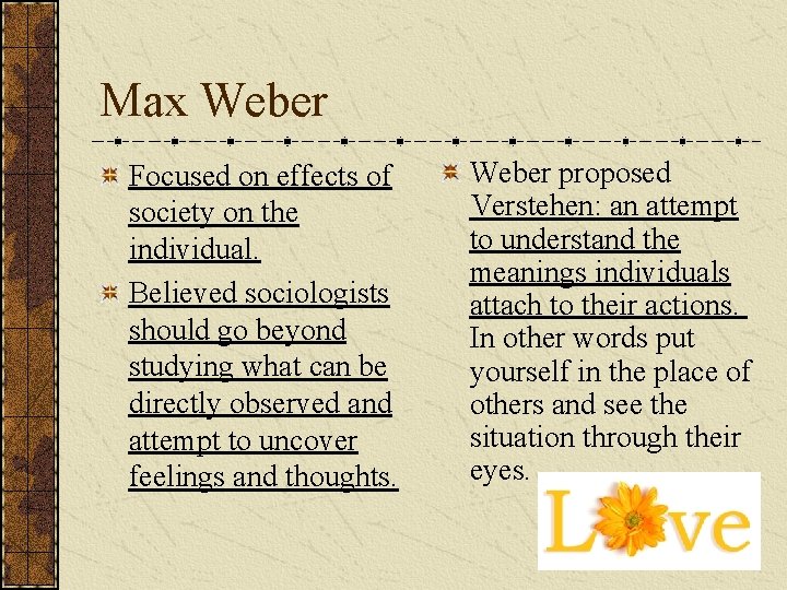 Max Weber Focused on effects of society on the individual. Believed sociologists should go