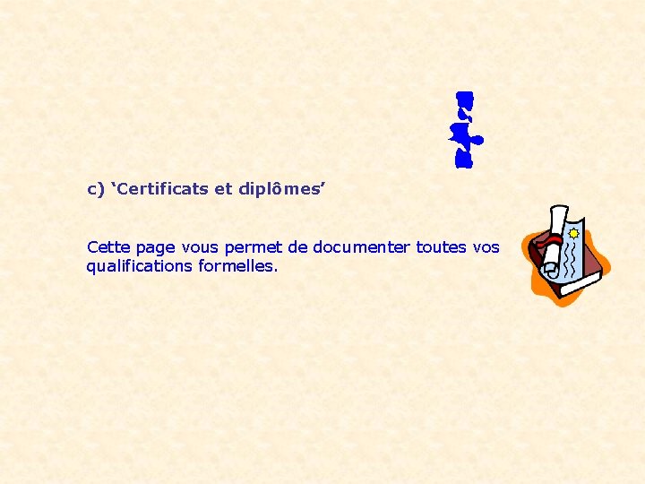 c) ‘Certificats et diplômes’ Cette page vous permet de documenter toutes vos qualifications formelles.