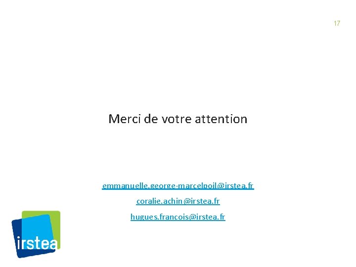 17 Merci de votre attention emmanuelle. george-marcelpoil@irstea. fr coralie. achin@irstea. fr hugues. francois@irstea. fr