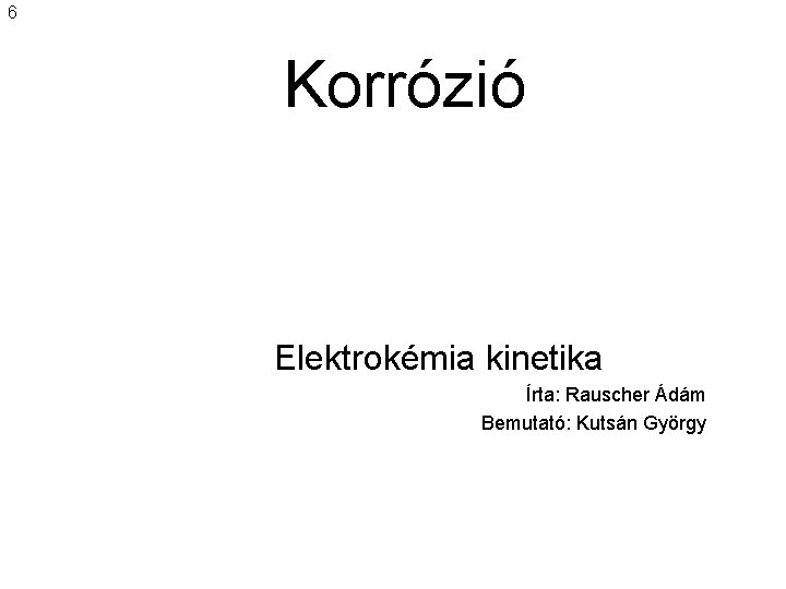 6 Korrózió Elektrokémia kinetika Írta: Rauscher Ádám Bemutató: Kutsán György 