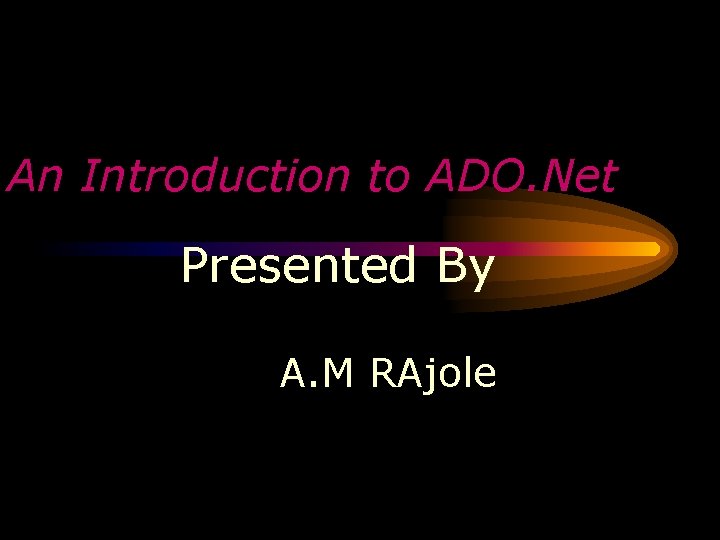 An Introduction to ADO. Net Presented By A. M RAjole 