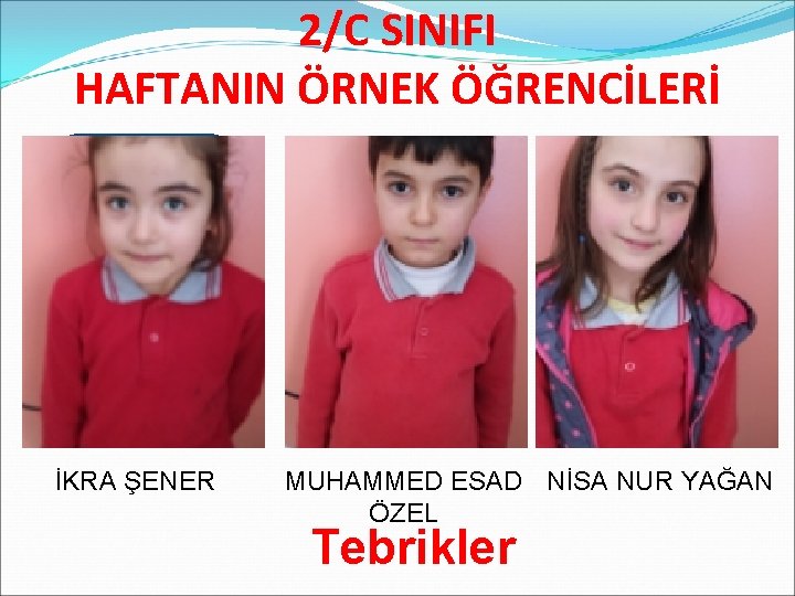 2/C SINIFI HAFTANIN ÖRNEK ÖĞRENCİLERİ İKRA ŞENER MUHAMMED ESAD NİSA NUR YAĞAN ÖZEL Tebrikler