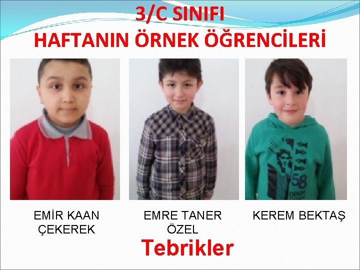 3/C SINIFI HAFTANIN ÖRNEK ÖĞRENCİLERİ EMİR KAAN ÇEKEREK EMRE TANER ÖZEL Tebrikler KEREM BEKTAŞ