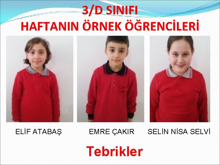 3/D SINIFI HAFTANIN ÖRNEK ÖĞRENCİLERİ ELİF ATABAŞ EMRE ÇAKIR Tebrikler SELİN NİSA SELVİ 