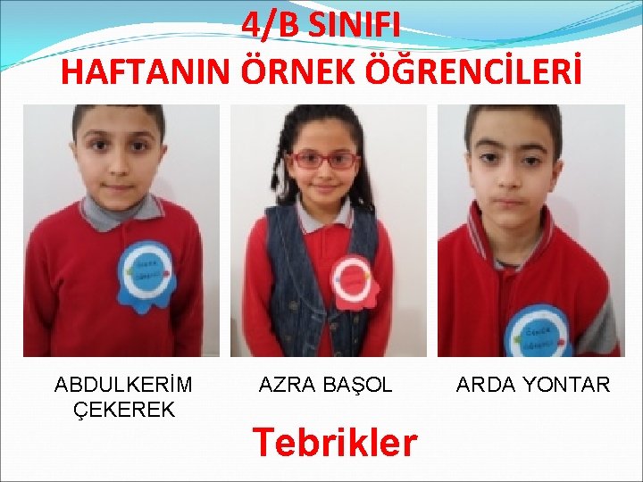 4/B SINIFI HAFTANIN ÖRNEK ÖĞRENCİLERİ ABDULKERİM ÇEKEREK AZRA BAŞOL Tebrikler ARDA YONTAR 