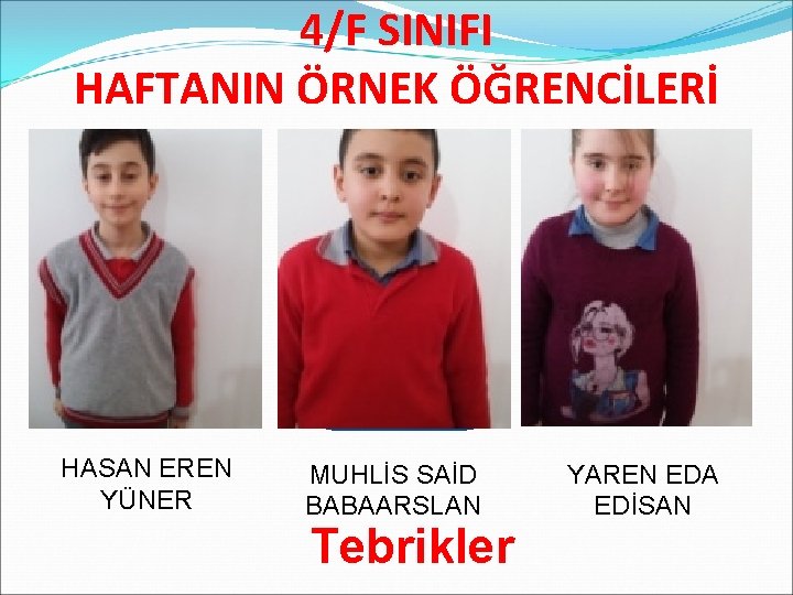 4/F SINIFI HAFTANIN ÖRNEK ÖĞRENCİLERİ HASAN EREN YÜNER MUHLİS SAİD BABAARSLAN Tebrikler YAREN EDA