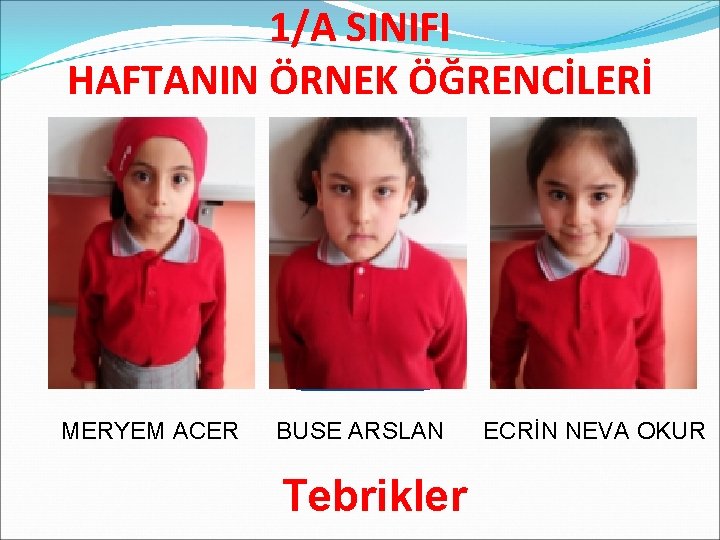 1/A SINIFI HAFTANIN ÖRNEK ÖĞRENCİLERİ MERYEM ACER BUSE ARSLAN Tebrikler ECRİN NEVA OKUR 