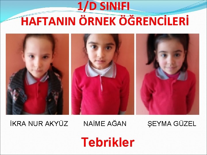 1/D SINIFI HAFTANIN ÖRNEK ÖĞRENCİLERİ İKRA NUR AKYÜZ NAİME AĞAN Tebrikler ŞEYMA GÜZEL 