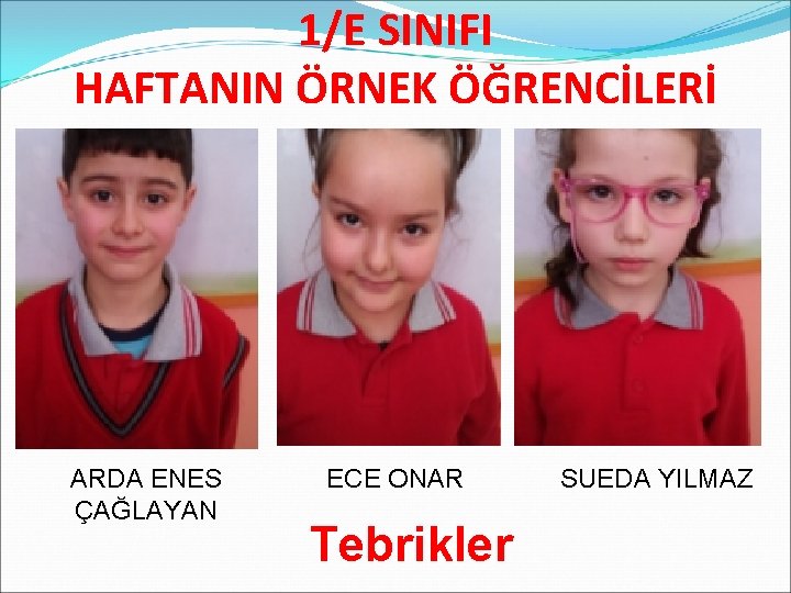 1/E SINIFI HAFTANIN ÖRNEK ÖĞRENCİLERİ ARDA ENES ÇAĞLAYAN ECE ONAR Tebrikler SUEDA YILMAZ 