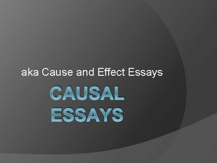 aka Cause and Effect Essays CAUSAL ESSAYS 