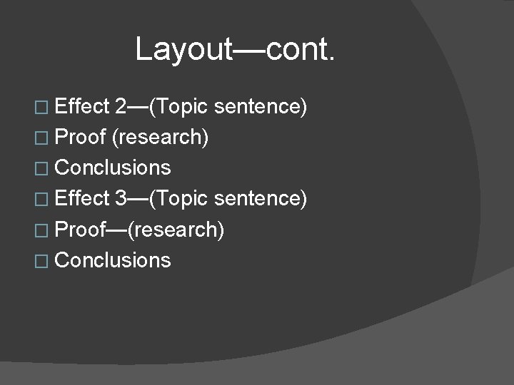 Layout—cont. � Effect 2—(Topic sentence) � Proof (research) � Conclusions � Effect 3—(Topic sentence)