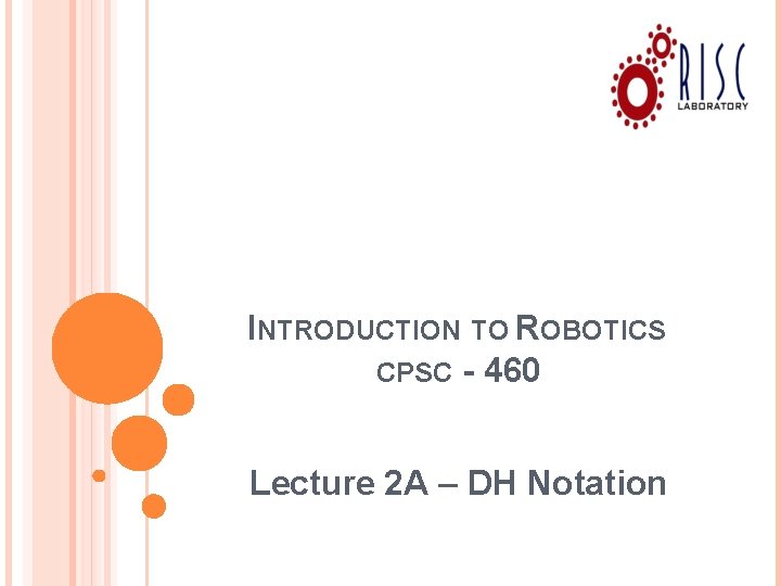 INTRODUCTION TO ROBOTICS CPSC - 460 Lecture 2 A – DH Notation 