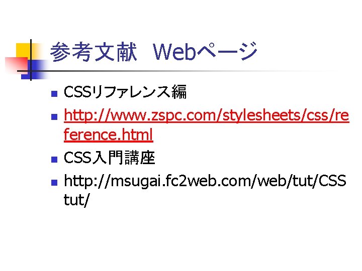 参考文献 Webページ n n CSSリファレンス編 http: //www. zspc. com/stylesheets/css/re ference. html CSS入門講座 http: //msugai.