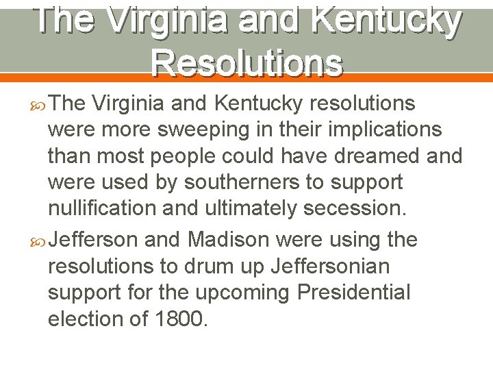 The Virginia and Kentucky Resolutions The Virginia and Kentucky resolutions were more sweeping in