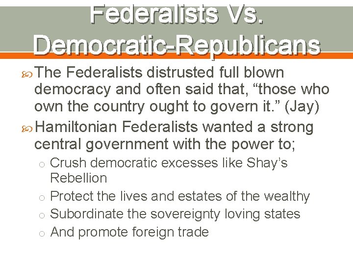 Federalists Vs. Democratic-Republicans The Federalists distrusted full blown democracy and often said that, “those