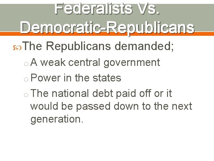 Federalists Vs. Democratic-Republicans The Republicans demanded; o A weak central government o Power in