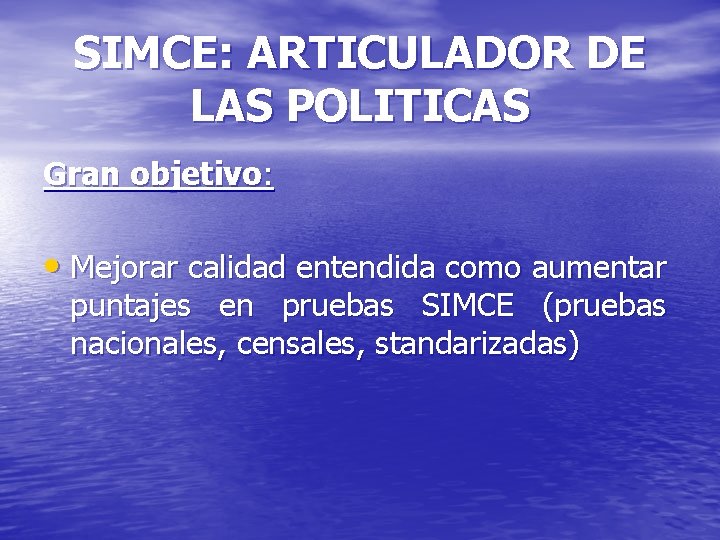 SIMCE: ARTICULADOR DE LAS POLITICAS Gran objetivo: • Mejorar calidad entendida como aumentar puntajes