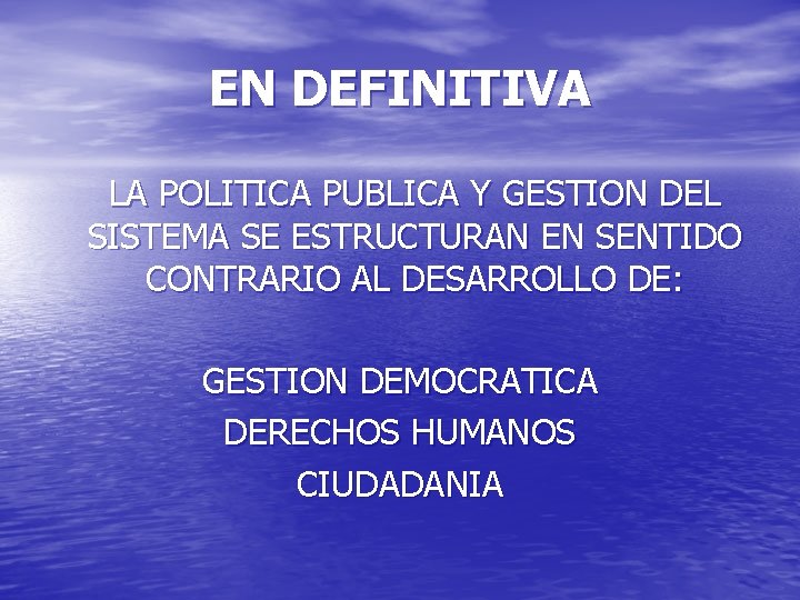 EN DEFINITIVA LA POLITICA PUBLICA Y GESTION DEL SISTEMA SE ESTRUCTURAN EN SENTIDO CONTRARIO