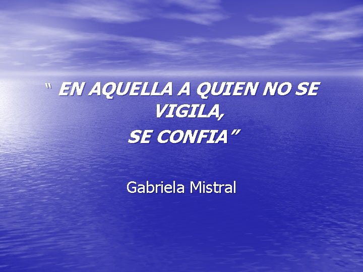 “ EN AQUELLA A QUIEN NO SE VIGILA, SE CONFIA” Gabriela Mistral 