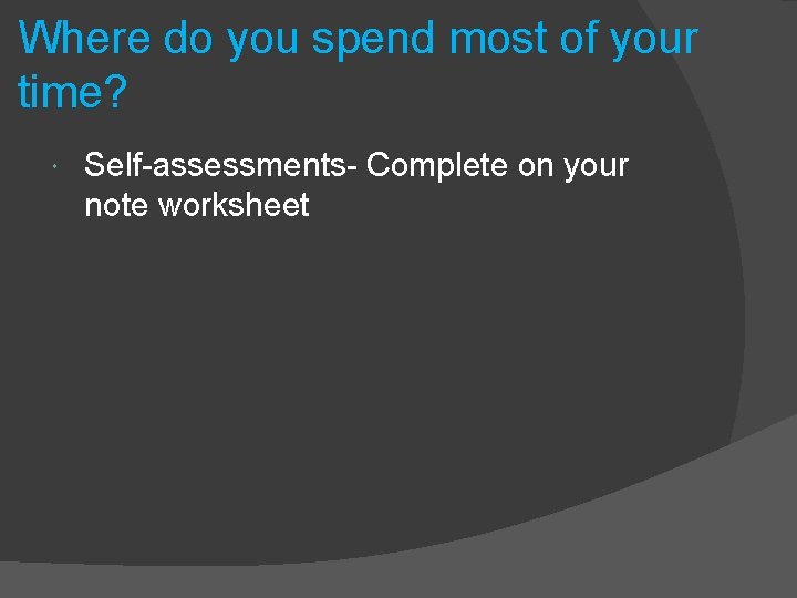 Where do you spend most of your time? Self-assessments- Complete on your note worksheet