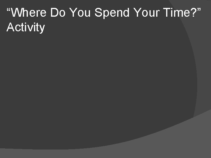 “Where Do You Spend Your Time? ” Activity 