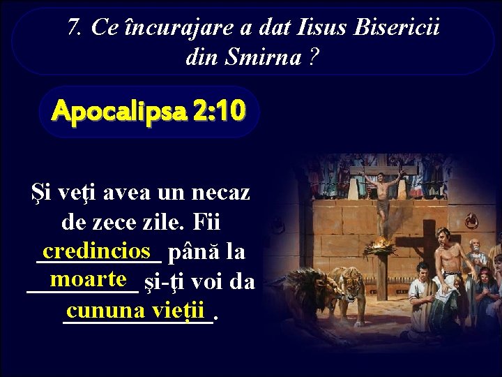 7. Ce încurajare a dat Iisus Bisericii din Smirna ? Apocalipsa 2: 10 Şi
