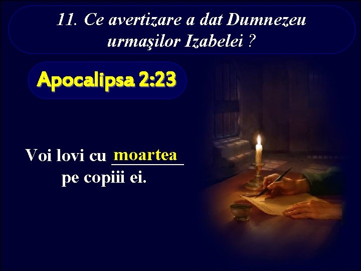 11. Ce avertizare a dat Dumnezeu urmaşilor Izabelei ? Apocalipsa 2: 23 moartea Voi