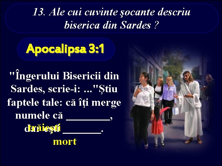 13. Ale cui cuvinte şocante descriu biserica din Sardes ? Apocalipsa 3: 1 "Îngerului