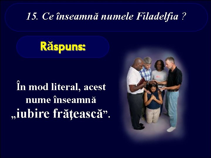 15. Ce înseamnă numele Filadelfia ? Răspuns: În mod literal, acest nume înseamnă „iubire