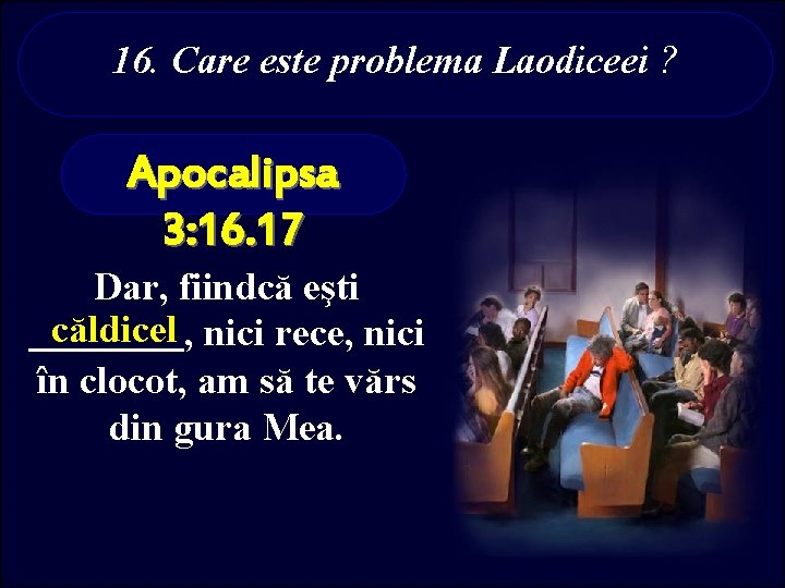 16. Care este problema Laodiceei ? Apocalipsa 3: 16. 17 Dar, fiindcă eşti căldicel