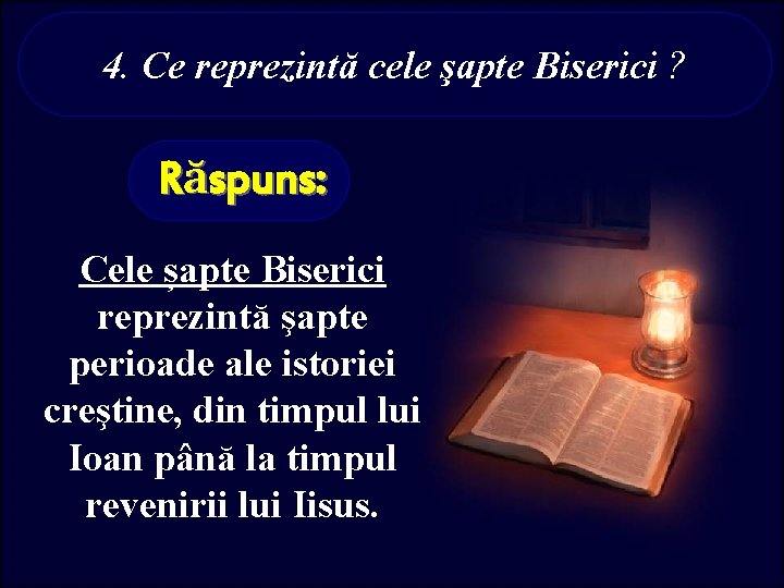 4. Ce reprezintă cele şapte Biserici ? Răspuns: Cele șapte Biserici reprezintă şapte perioade