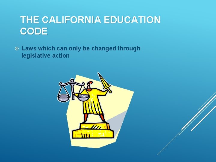 THE CALIFORNIA EDUCATION CODE Laws which can only be changed through legislative action 