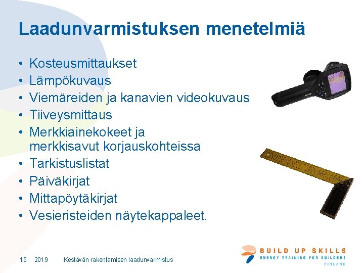 Laadunvarmistuksen menetelmiä • • • 15 Kosteusmittaukset Lämpökuvaus Viemäreiden ja kanavien videokuvaus Tiiveysmittaus Merkkiainekokeet