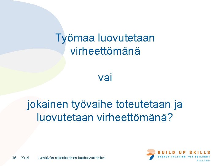 Työmaa luovutetaan virheettömänä vai jokainen työvaihe toteutetaan ja luovutetaan virheettömänä? 36 2019 Kestävän rakentamisen