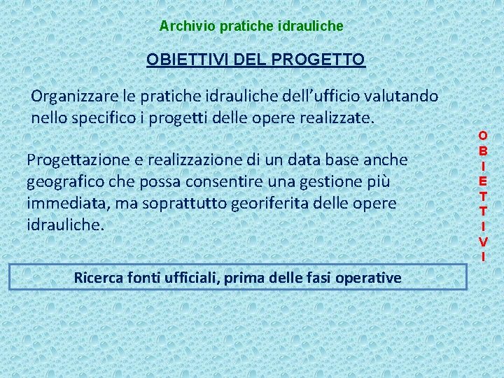 Archivio pratiche idrauliche OBIETTIVI DEL PROGETTO Organizzare le pratiche idrauliche dell’ufficio valutando nello specifico