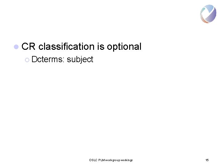 l CR classification is optional ¡ Dcterms: subject OSLC PLM workgroup workings 15 