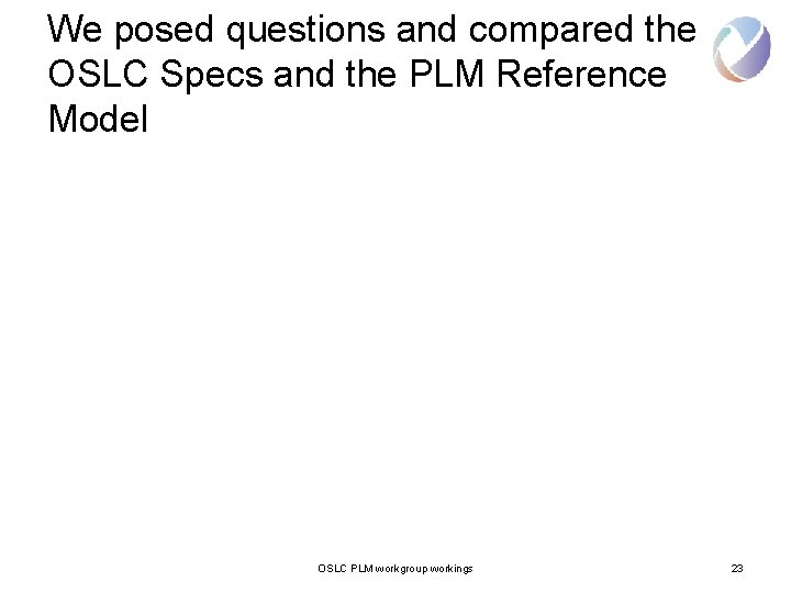 We posed questions and compared the OSLC Specs and the PLM Reference Model OSLC