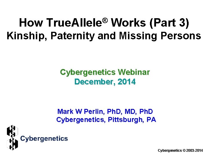 How True. Allele® Works (Part 3) Kinship, Paternity and Missing Persons Cybergenetics Webinar December,