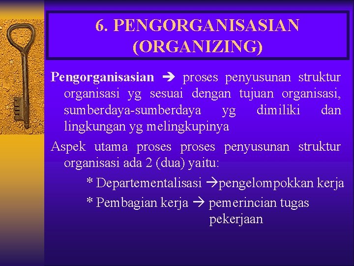 6. PENGORGANISASIAN (ORGANIZING) Pengorganisasian proses penyusunan struktur organisasi yg sesuai dengan tujuan organisasi, sumberdaya-sumberdaya