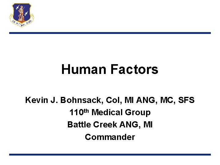 Human Factors Kevin J. Bohnsack, Col, MI ANG, MC, SFS 110 th Medical Group