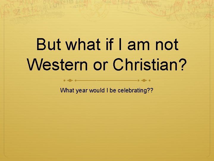 But what if I am not Western or Christian? What year would I be