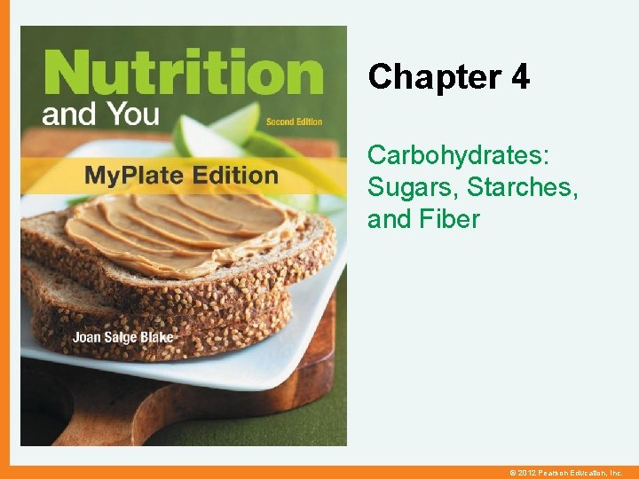 Chapter 4 Carbohydrates: Sugars, Starches, and Fiber © 2012 Pearson Education, Inc. 