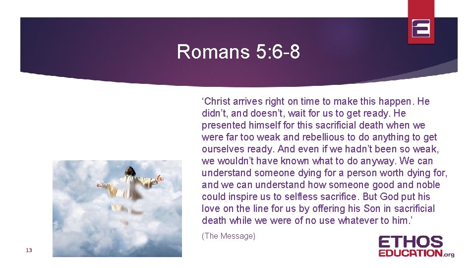 Romans 5: 6 -8 ‘Christ arrives right on time to make this happen. He