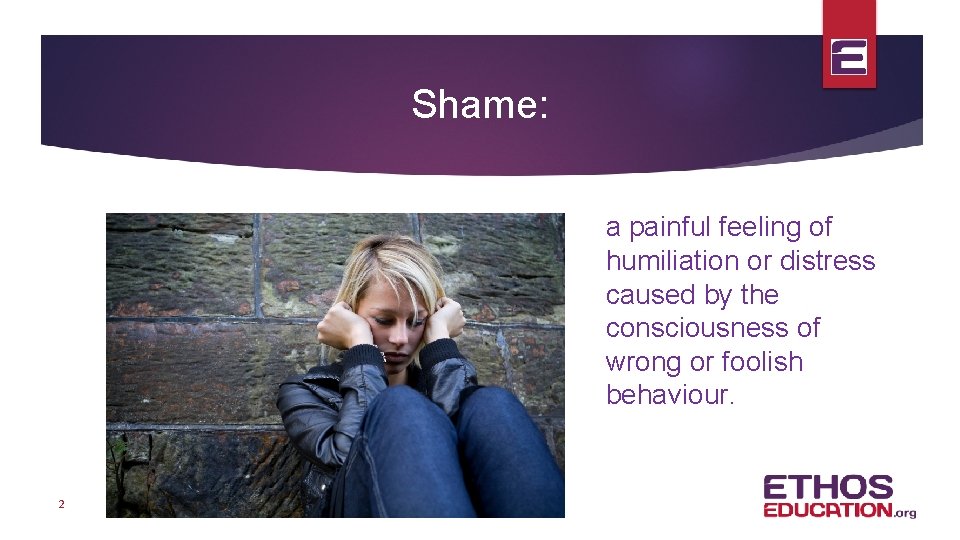 Shame: a painful feeling of humiliation or distress caused by the consciousness of wrong